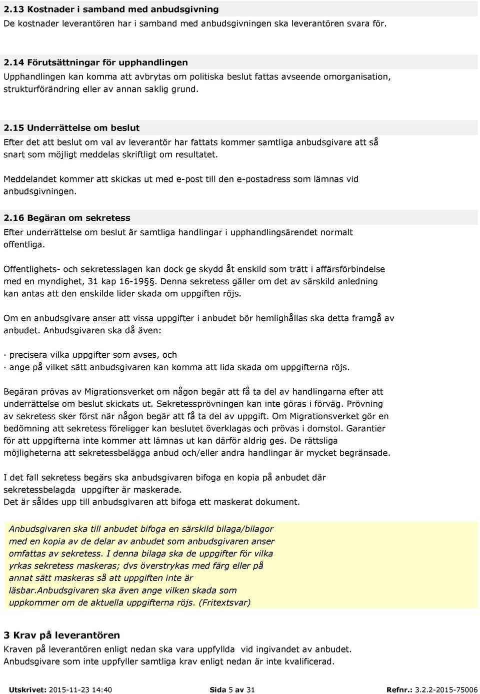 15 Underrättelse om beslut Efter det att beslut om val av leverantör har fattats kommer samtliga anbudsgivare att så snart som möjligt meddelas skriftligt om resultatet.