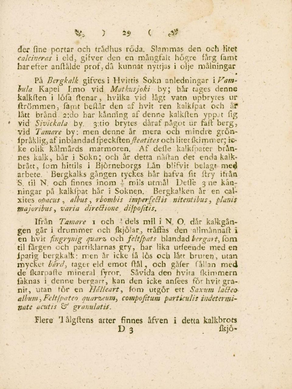 f.mo vid Mathsjoki by; hår tages denne kalkften i löfa ftenar, hvilka vid lågt vatn upbrytes ur ftrömmen, famt beflår dan af hvit ren kolkfpat och af lått brand 2;do har känning af denne kalkften ypp.