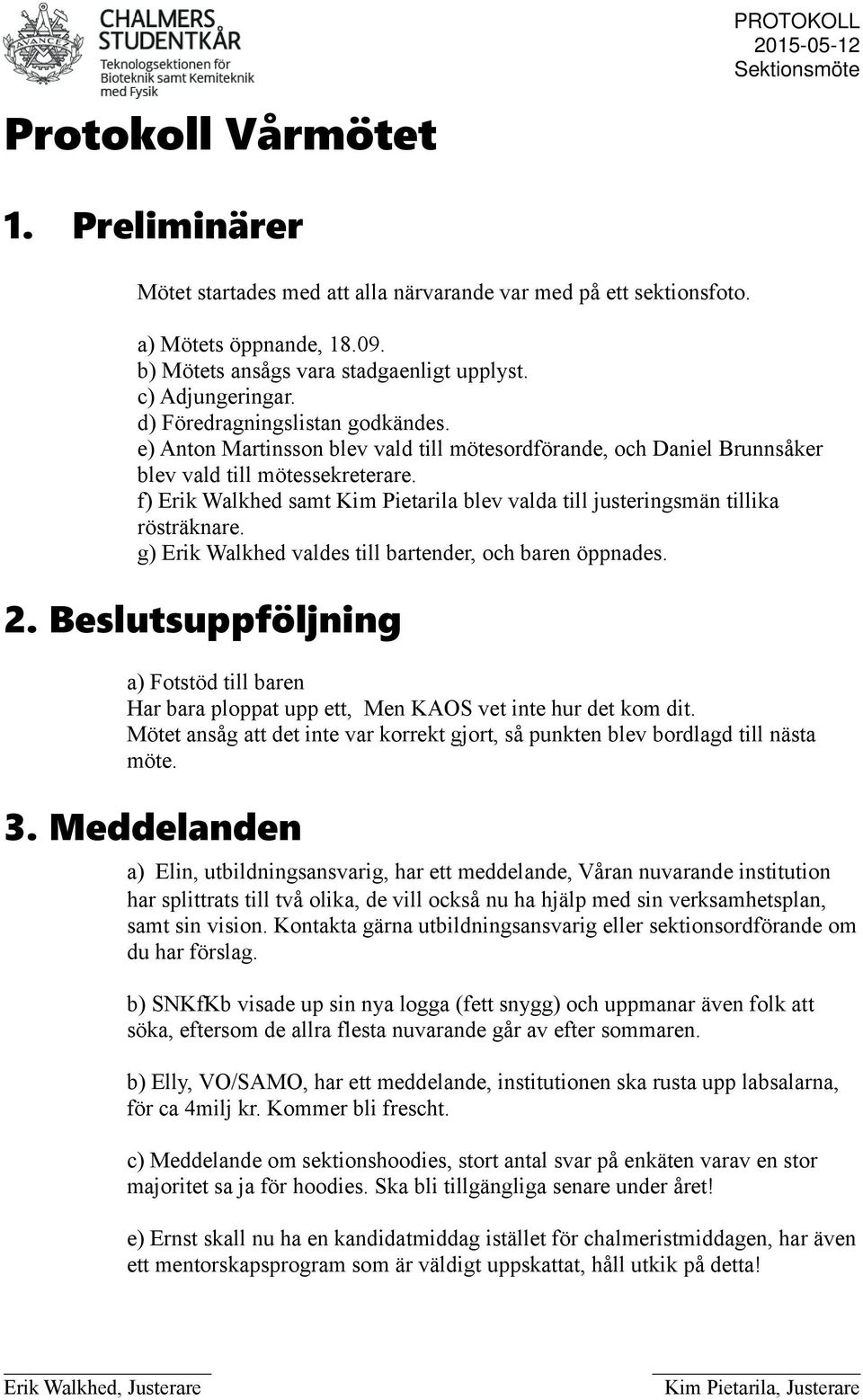 f) Erik Walkhed samt Kim Pietarila blev valda till justeringsmän tillika rösträknare. g) Erik Walkhed valdes till bartender, och baren öppnades. 2.