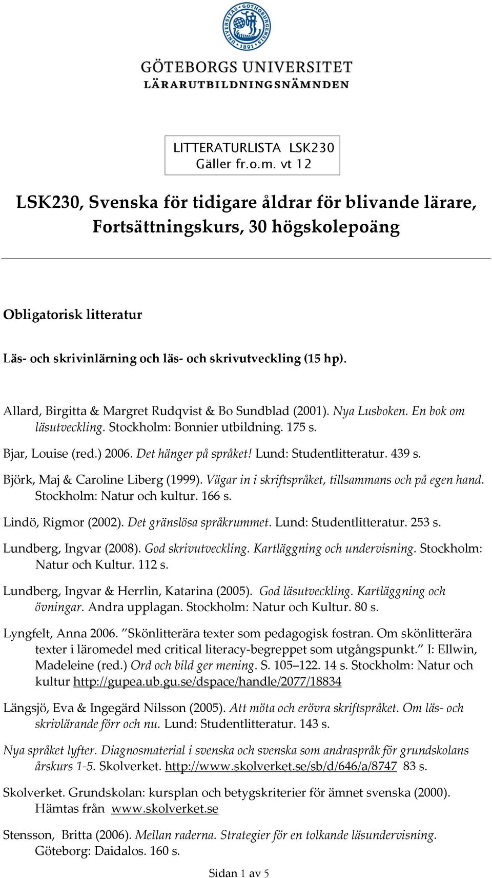 Allard, Birgitta & Margret Rudqvist & Bo Sundblad (2001). Nya Lusboken. En bok om läsutveckling. Stockholm: Bonnier utbildning. 175 s. Bjar, Louise (red.) 2006. Det hänger på språket!