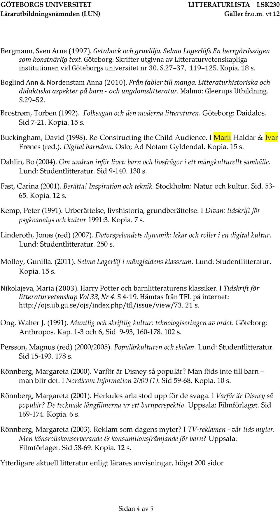 Litteraturhistoriska och didaktiska aspekter på barn och ungdomslitteratur. Malmö: Gleerups Utbildning. S.29 52. Brostrøm, Torben (1992). Folksagan och den moderna litteraturen. Göteborg: Daidalos.