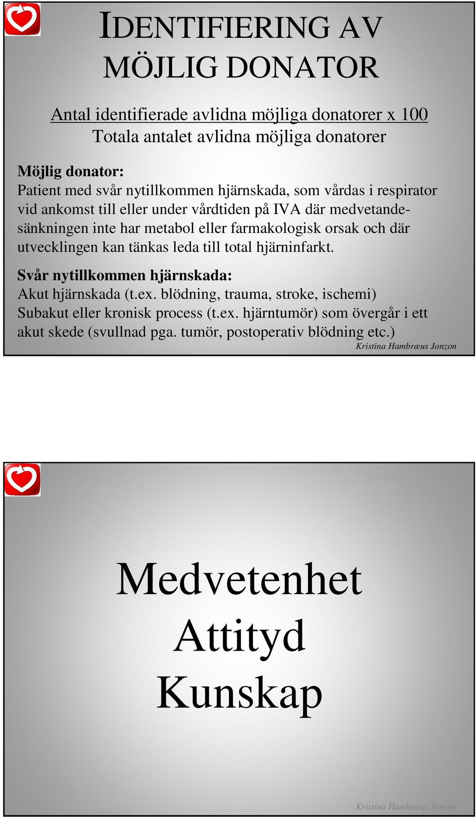 utvecklingen kan tänkas leda till total hjärninfarkt. Svår nytillkommen hjärnskada: Akut hjärnskada (t.ex.