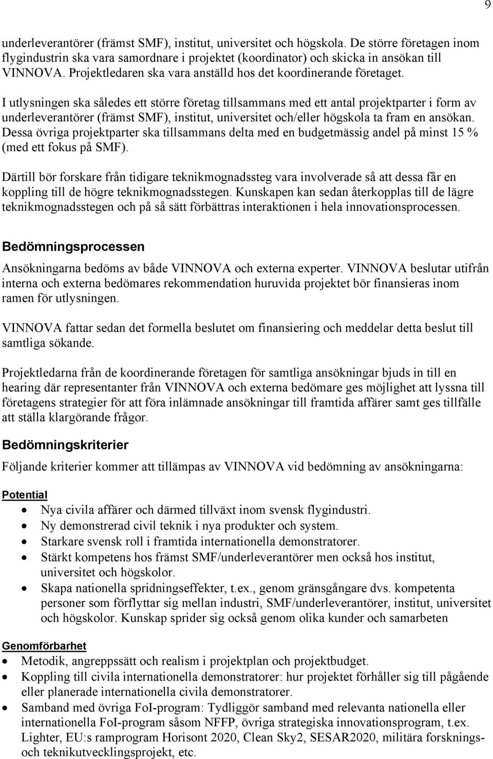 I utlysningen ska således ett större företag tillsammans med ett antal projektparter i form av underleverantörer (främst SMF), institut, universitet och/eller högskola ta fram en ansökan.