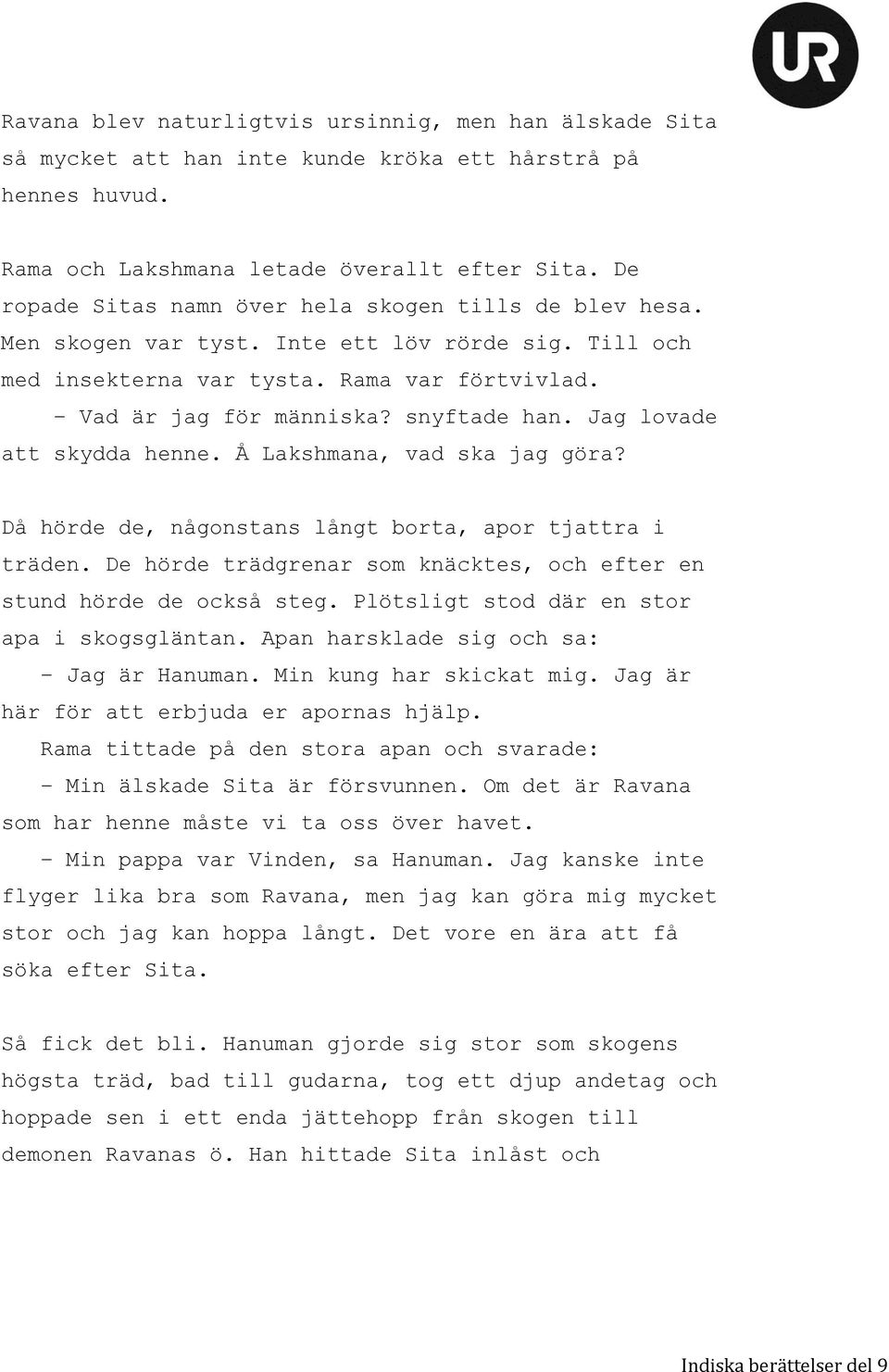 Jag lovade att skydda henne. Å Lakshmana, vad ska jag göra? Då hörde de, någonstans långt borta, apor tjattra i träden. De hörde trädgrenar som knäcktes, och efter en stund hörde de också steg.