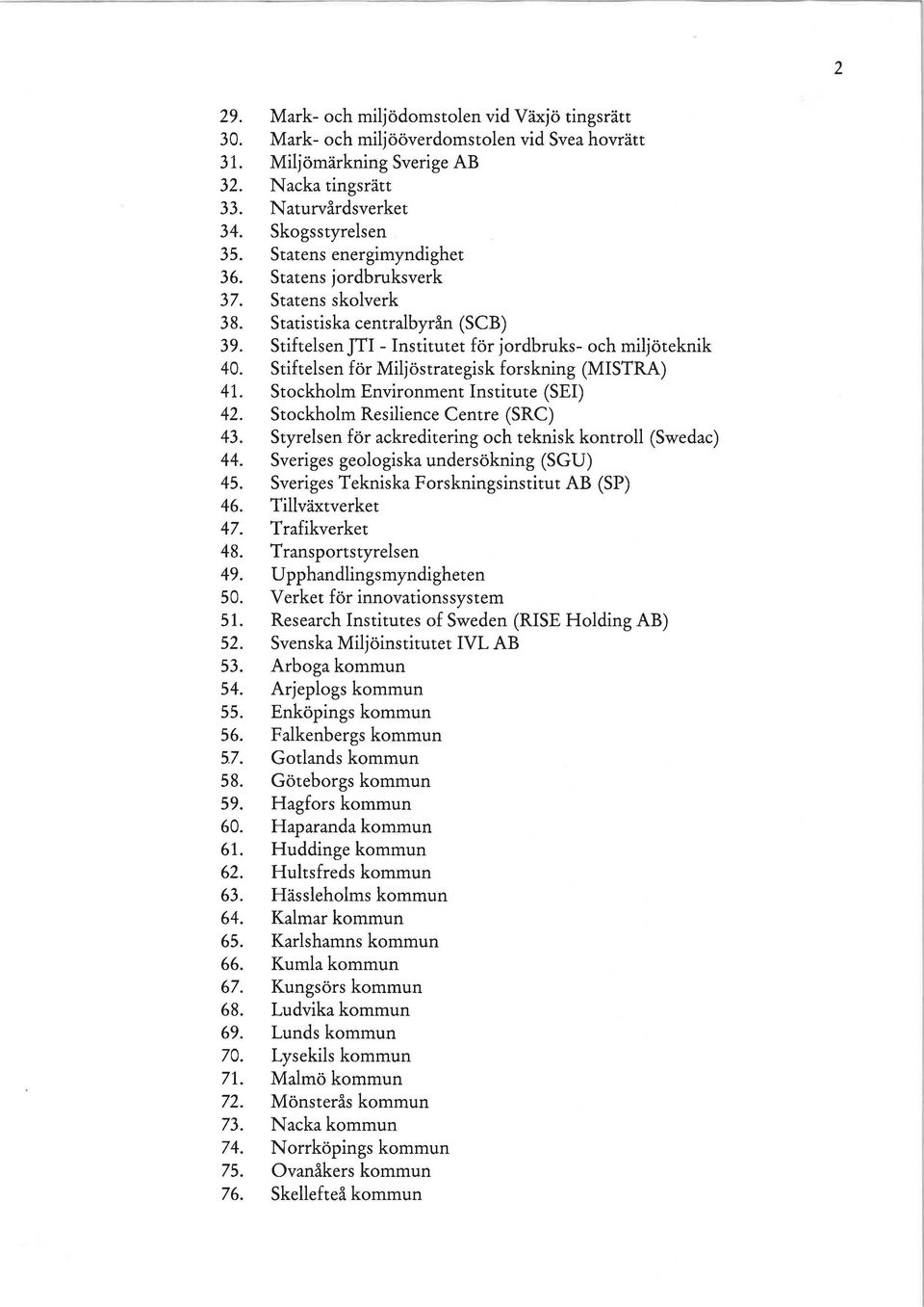 Stiftelsen för Miljöstrategisk forskning (MISTRA) 41. Stockholm Environmem Institute (SEI) 42. Stockholm Resilience Centre (SRC) 43. Styrelsen för ackreditering och teknisk komroll (Swedac) 44.