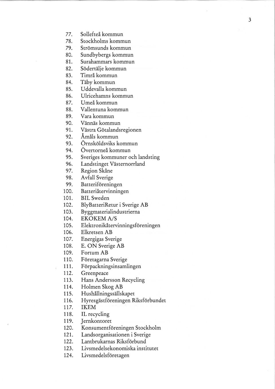Sveriges kommuner och landsting 96. Landstinget Västernorrland 97. Region Skåne 98. Avfall Sverige 99. Batteriföreningen 100. Batteriåtervinningen 101. BIL Sweden 102.