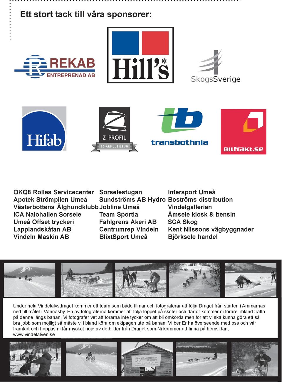 Nilssons vägbyggnader Björksele handel Under hela Vindelälvsdraget kommer ett team som både filmar och fotograferar att följa Draget från starten i Ammarnäs ned till målet i Vännäsby.