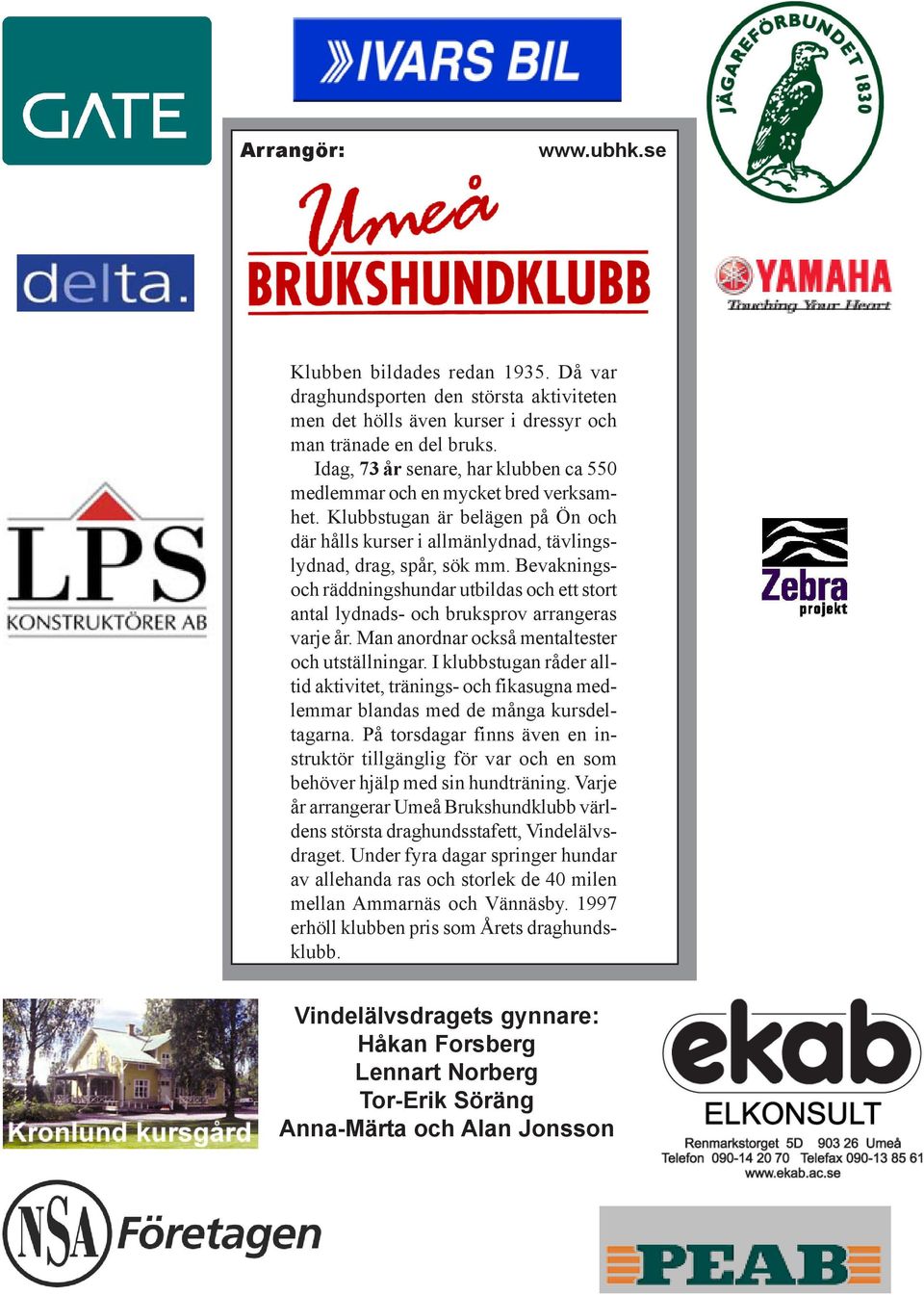 Bevakningsoch räddningshundar utbildas och ett stort antal lydnads- och bruksprov arrangeras varje år. Man anordnar också mentaltester och utställningar.
