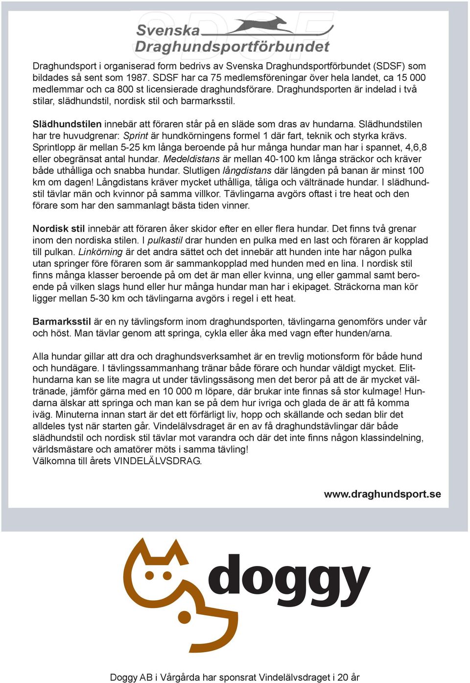 Slädhundstilen innebär att föraren står på en släde som dras av hundarna. Slädhundstilen har tre huvudgrenar: Sprint är hundkörningens formel 1 där fart, teknik och styrka krävs.