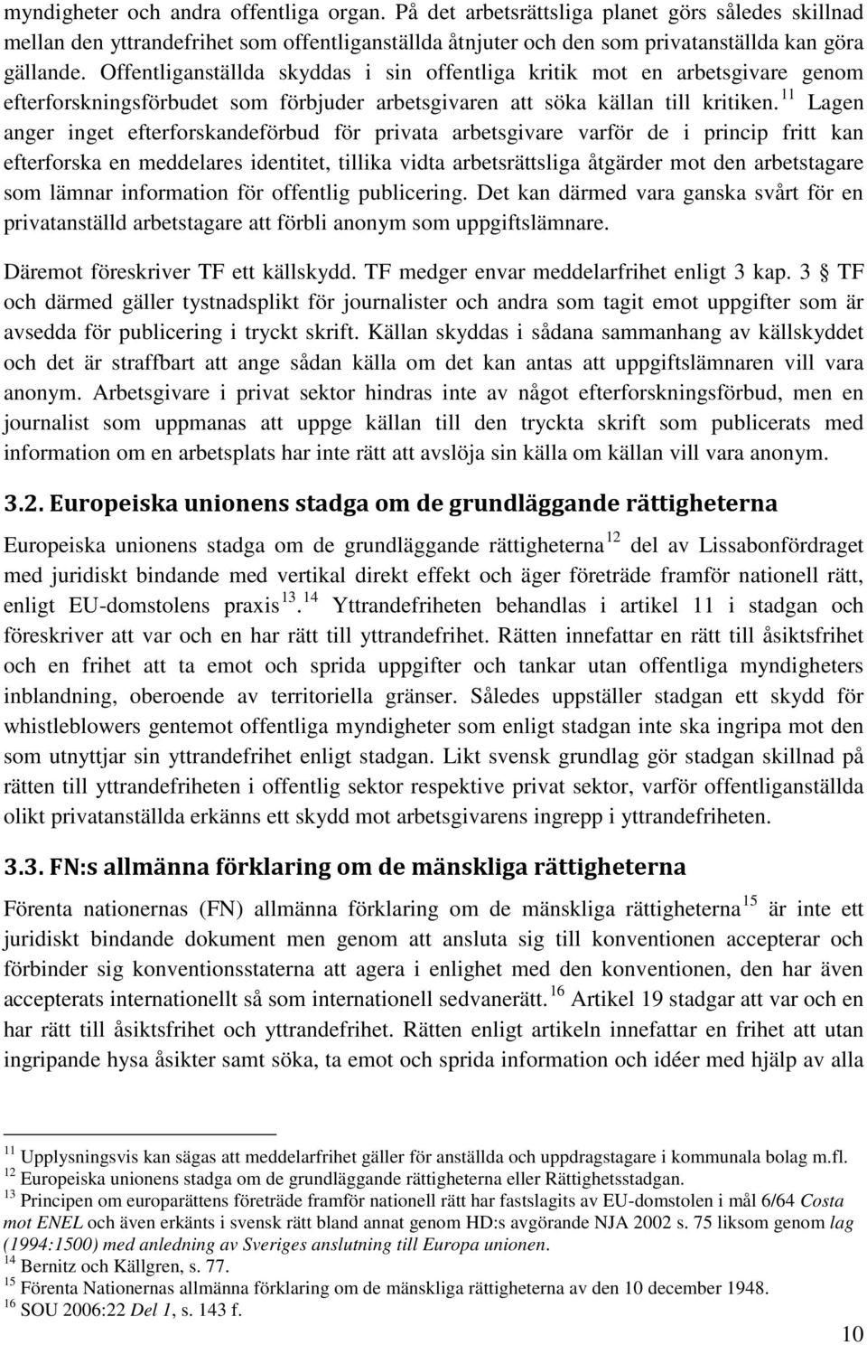 11 Lagen anger inget efterforskandeförbud för privata arbetsgivare varför de i princip fritt kan efterforska en meddelares identitet, tillika vidta arbetsrättsliga åtgärder mot den arbetstagare som