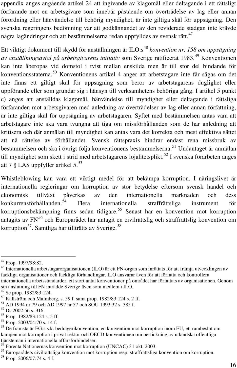 Den svenska regeringens bedömning var att godkännandet av den reviderade stadgan inte krävde några lagändringar och att bestämmelserna redan uppfylldes av svensk rätt.