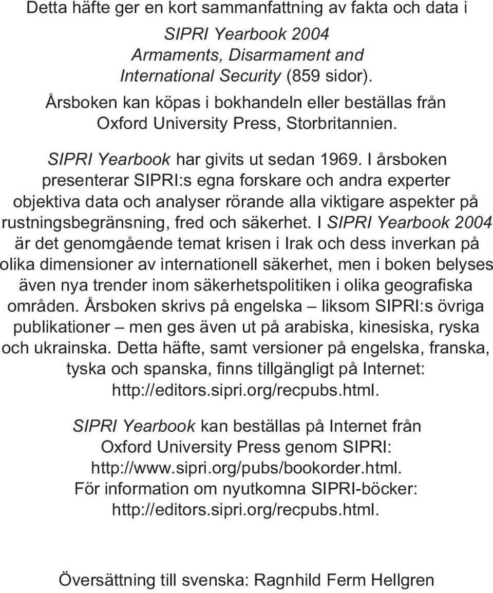 I årsboken presenterar SIPRI:s egna forskare och andra experter objektiva data och analyser rörande alla viktigare aspekter på rustningsbegränsning, fred och säkerhet.