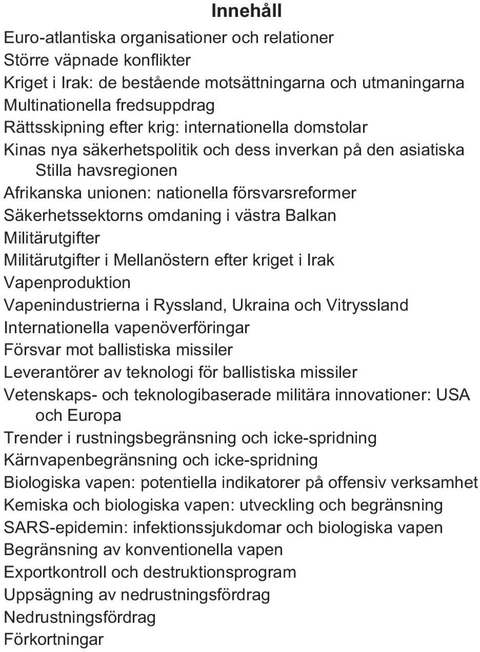Militärutgifter Militärutgifter i Mellanöstern efter kriget i Irak Vapenproduktion Vapenindustrierna i Ryssland, Ukraina och Vitryssland Internationella vapenöverföringar Försvar mot ballistiska