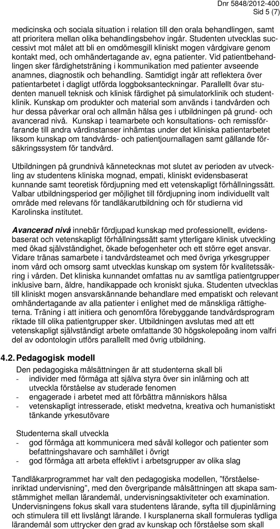 Vid patientbehandlingen sker färdighetsträning i kommunikation med patienter avseende anamnes, diagnostik och behandling.