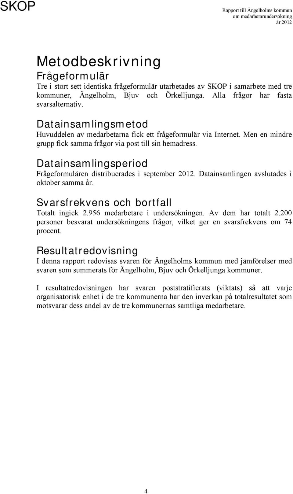 Datainsamlingsperiod Frågeformulären distribuerades i september 2012. Datainsamlingen avslutades i oktober samma år. Svarsfrekvens och bortfall Totalt ingick 2.956 medarbetare i undersökningen.