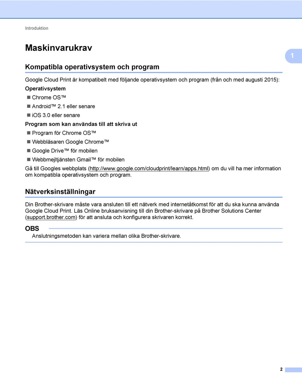 0 eller senare Program som kan användas till att skriva ut Program för Chrome OS Webbläsaren Google Chrome Google Drive för mobilen Webbmejltjänsten Gmail för mobilen Gå till Googles webbplats