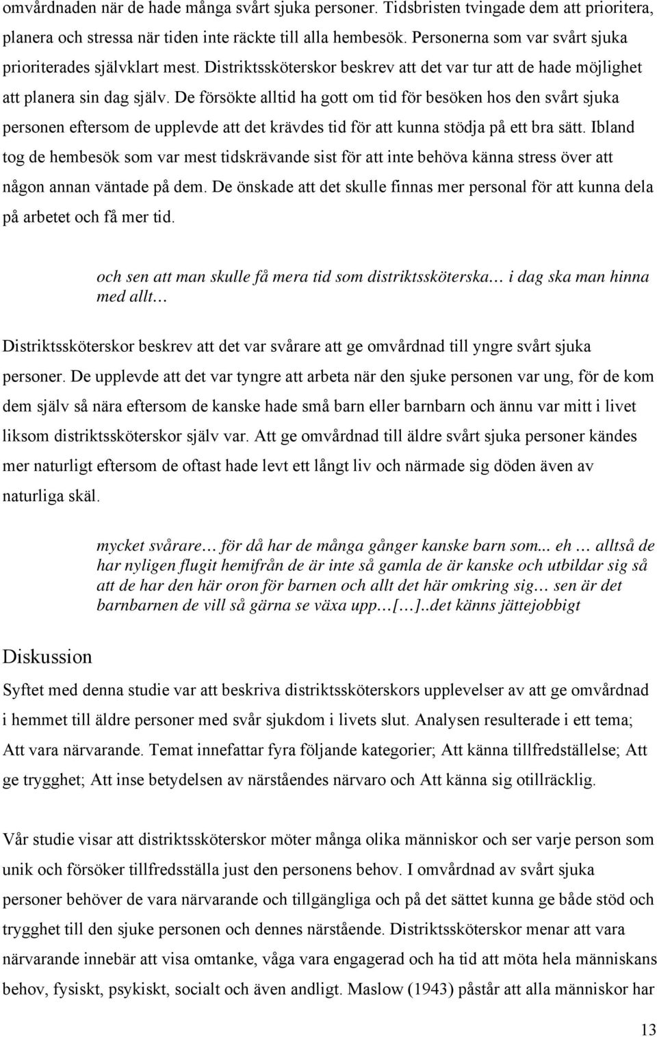 De försökte alltid ha gott om tid för besöken hos den svårt sjuka personen eftersom de upplevde att det krävdes tid för att kunna stödja på ett bra sätt.
