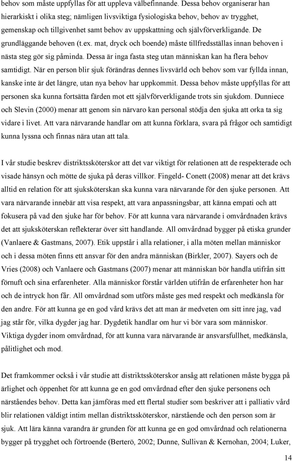 De grundläggande behoven (t.ex. mat, dryck och boende) måste tillfredsställas innan behoven i nästa steg gör sig påminda. Dessa är inga fasta steg utan människan kan ha flera behov samtidigt.