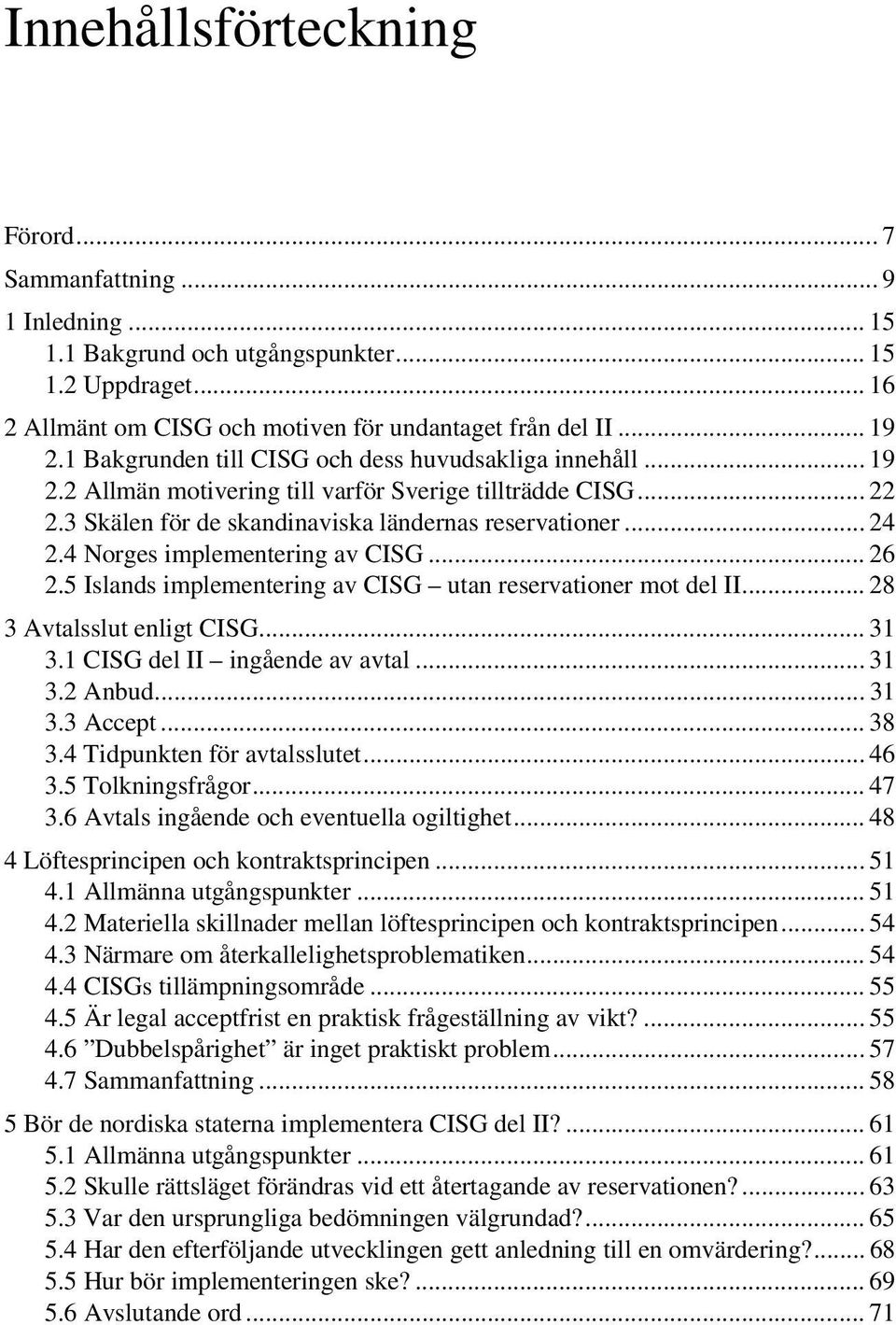 4 Norges implementering av CISG... 26 2.5 Islands implementering av CISG utan reservationer mot del II... 28 3 Avtalsslut enligt CISG... 31 3.1 CISG del II ingående av avtal... 31 3.2 Anbud... 31 3.3 Accept.