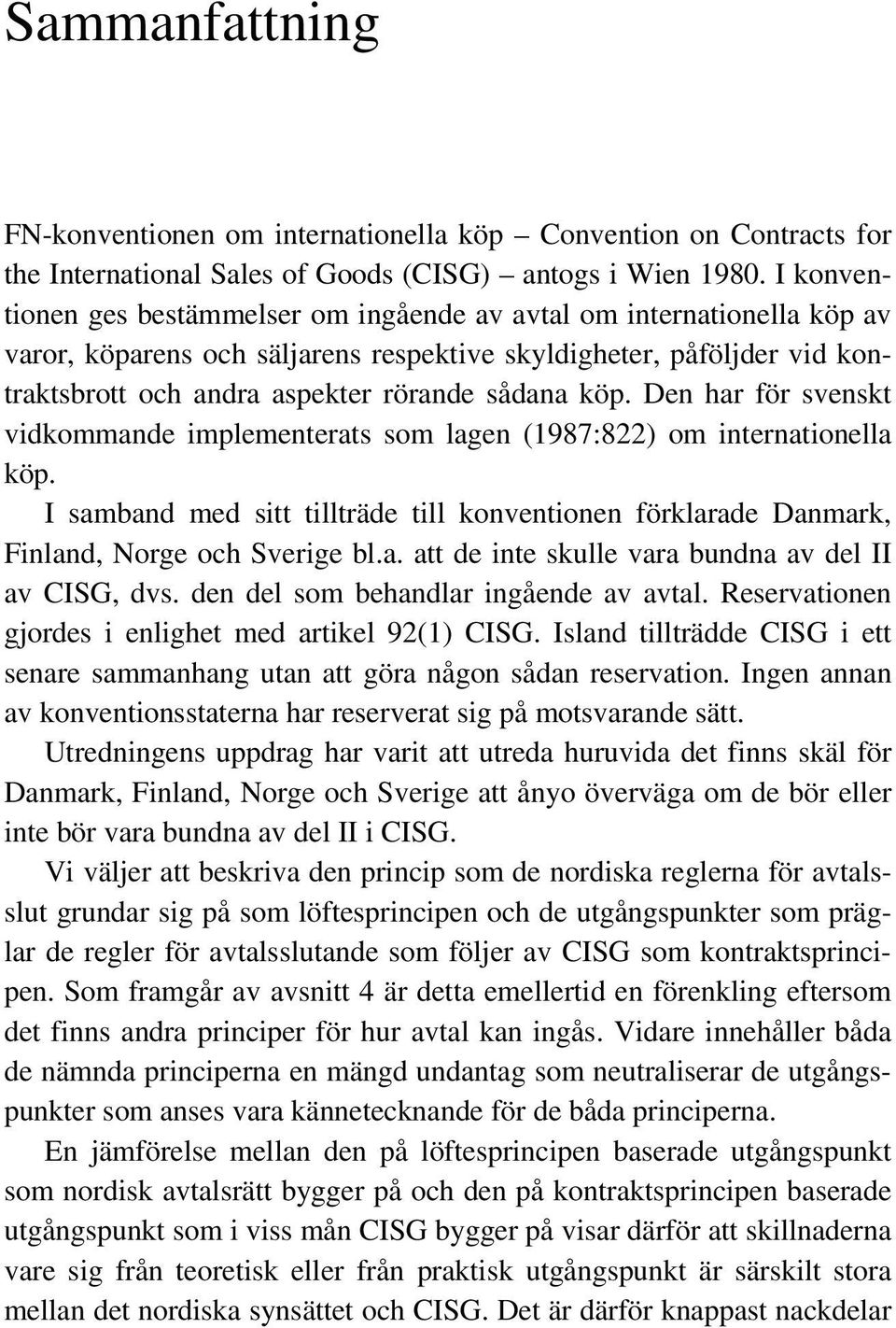 köp. Den har för svenskt vidkommande implementerats som lagen (1987:822) om internationella köp. I samband med sitt tillträde till konventionen förklarade Danmark, Finland, Norge och Sverige bl.a. att de inte skulle vara bundna av del II av CISG, dvs.