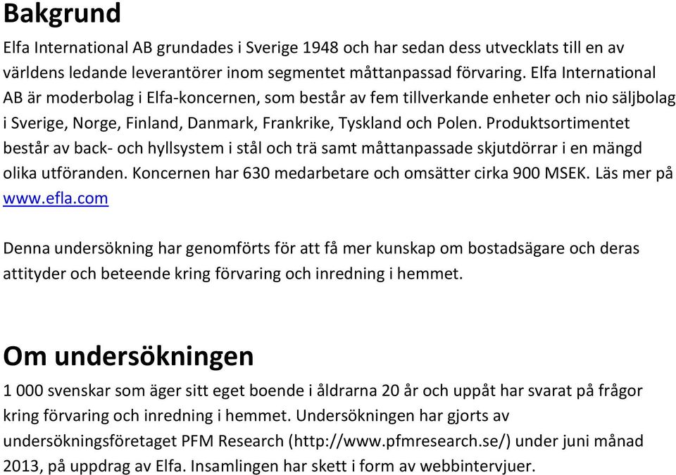 Produktsortimentet består av back- och hyllsystem i stål och trä samt måttanpassade skjutdörrar i en mängd olika utföranden. Koncernen har 630 medarbetare och omsätter cirka 900 MSEK. Läs mer på www.