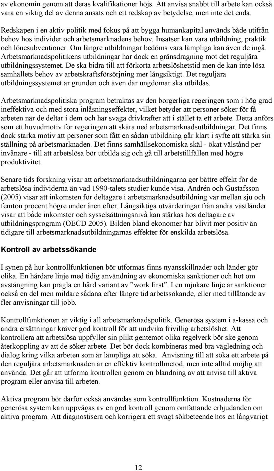 Om längre utbildningar bedöms vara lämpliga kan även de ingå. Arbetsmarknadspolitikens utbildningar har dock en gränsdragning mot det reguljära utbildningssystemet.