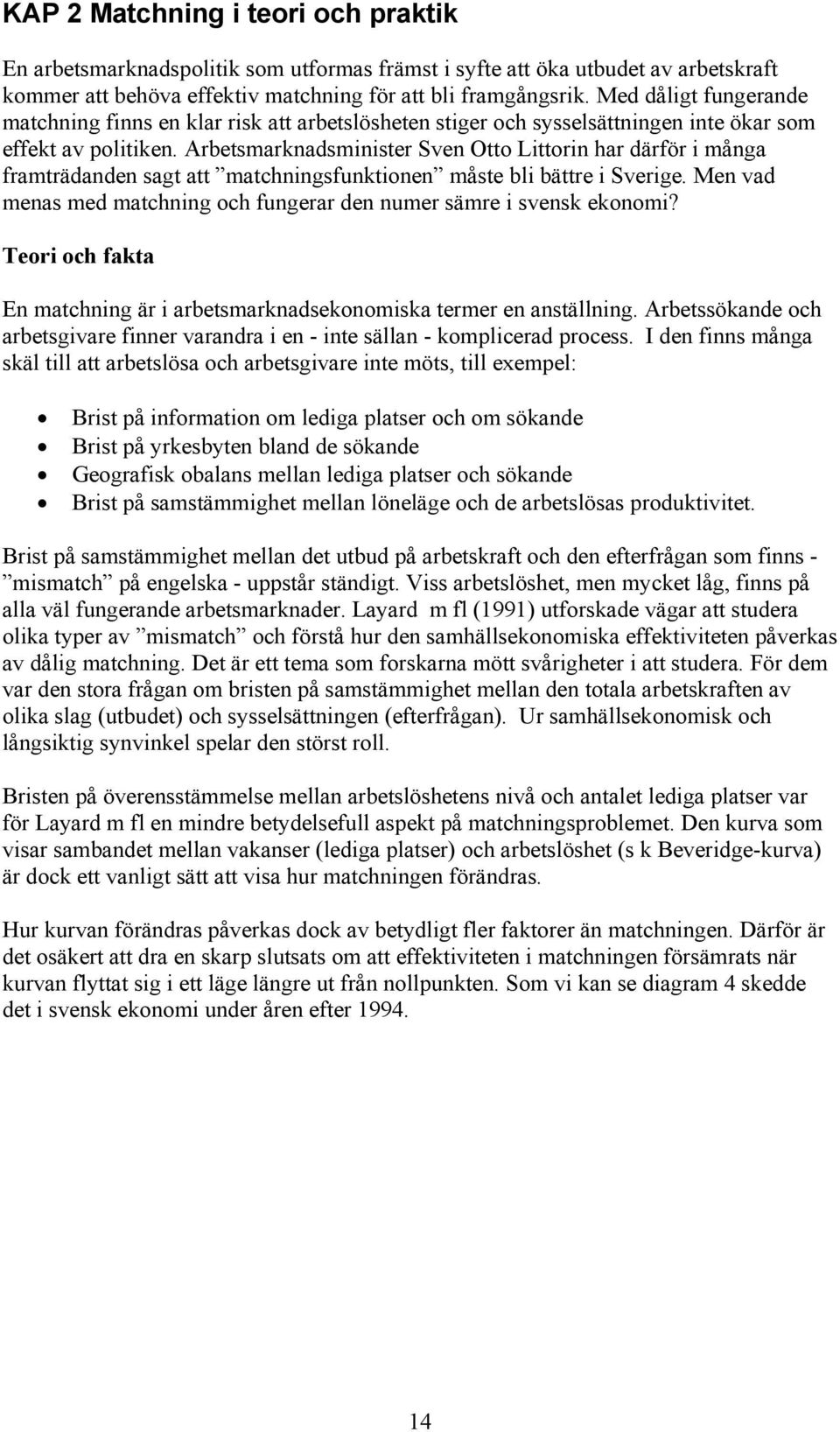 Arbetsmarknadsminister Sven Otto Littorin har därför i många framträdanden sagt att matchningsfunktionen måste bli bättre i Sverige.