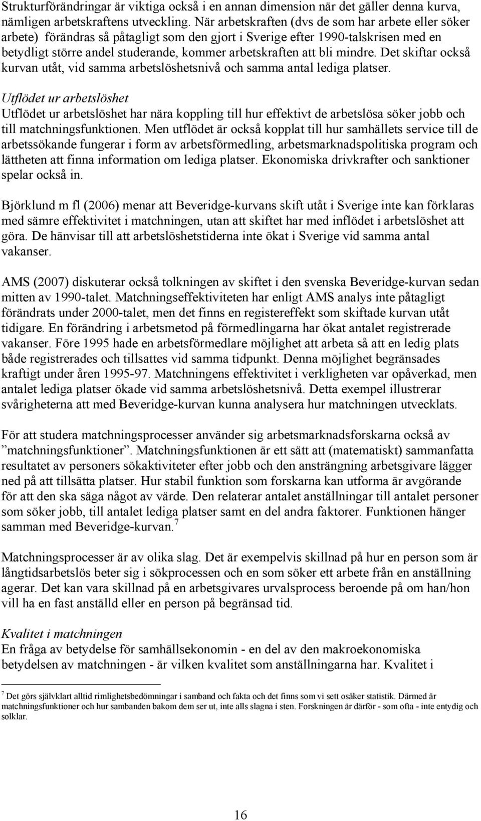 bli mindre. Det skiftar också kurvan utåt, vid samma arbetslöshetsnivå och samma antal lediga platser.