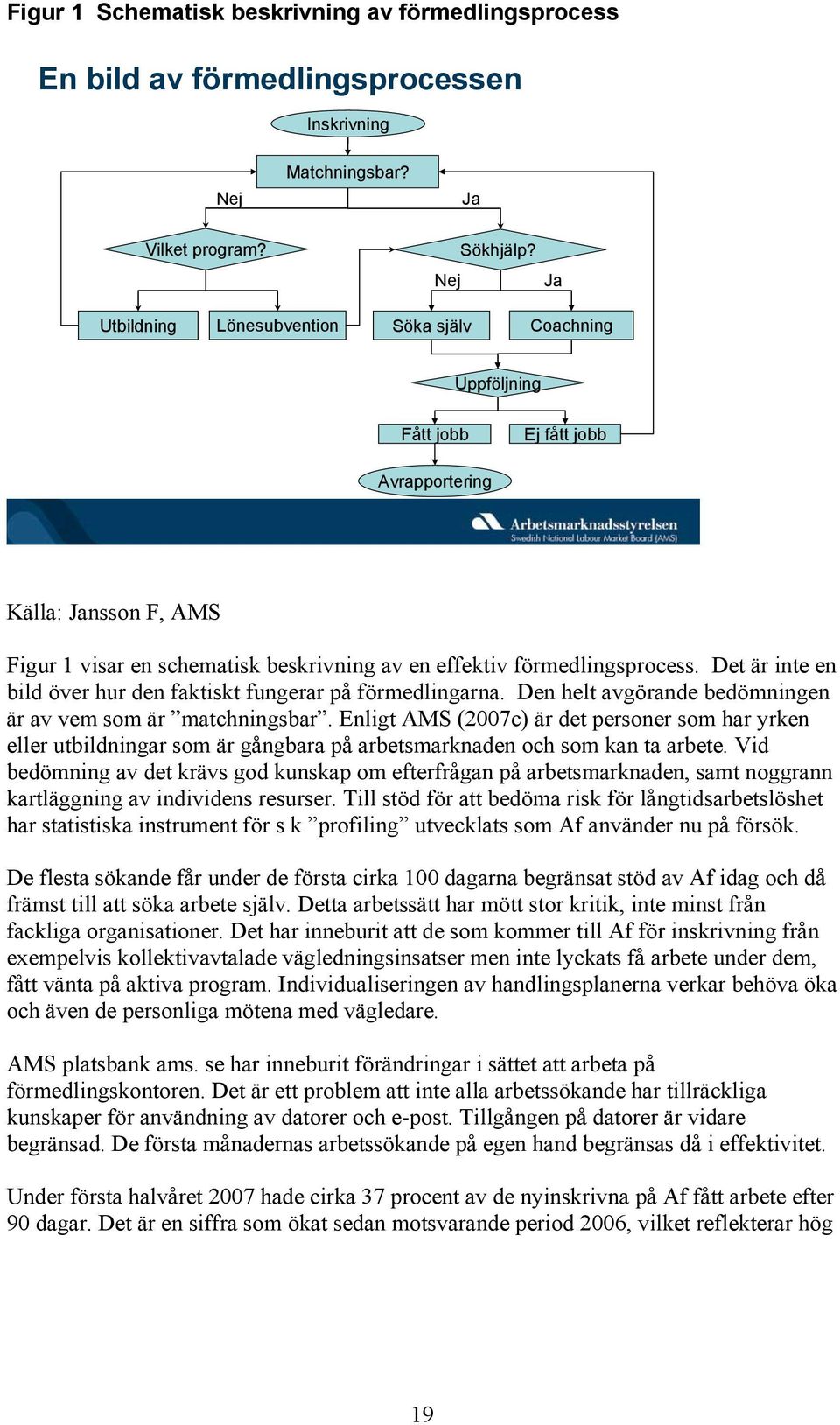 Det är inte en bild över hur den faktiskt fungerar på förmedlingarna. Den helt avgörande bedömningen är av vem som är matchningsbar.