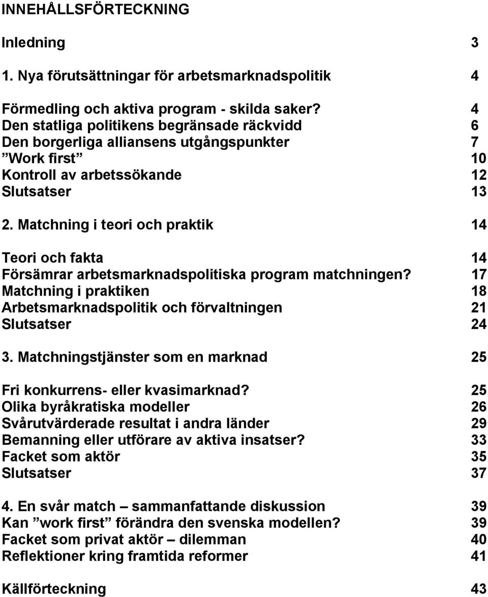 Matchning i teori och praktik 14 Teori och fakta 14 Försämrar arbetsmarknadspolitiska program matchningen? 17 Matchning i praktiken 18 Arbetsmarknadspolitik och förvaltningen 21 Slutsatser 24 3.