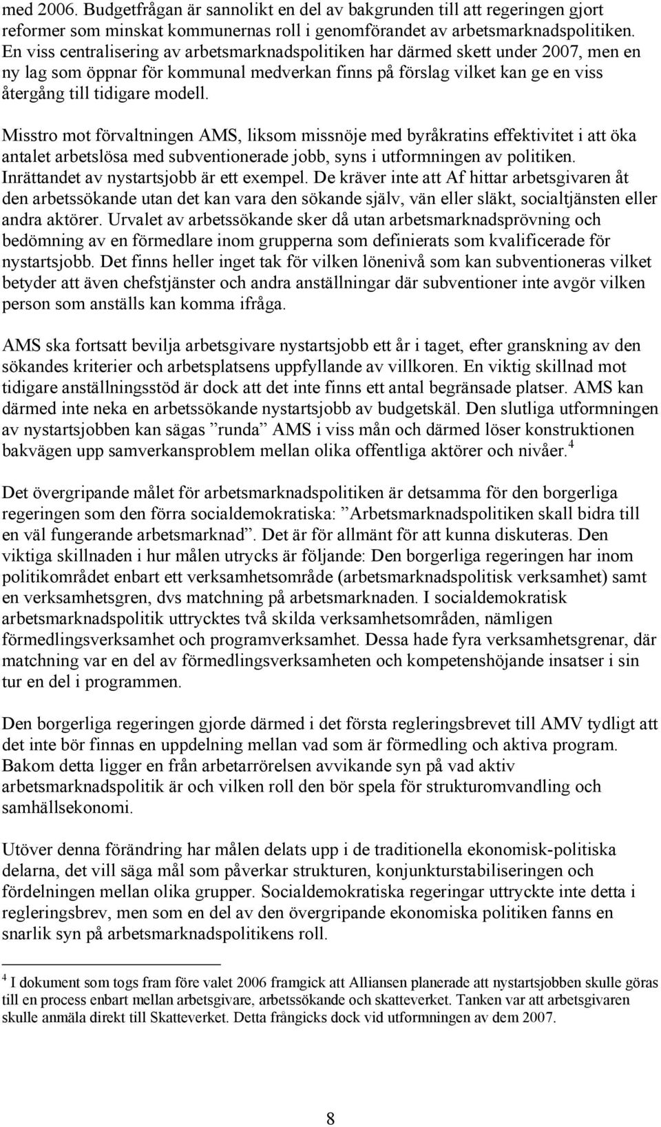 Misstro mot förvaltningen AMS, liksom missnöje med byråkratins effektivitet i att öka antalet arbetslösa med subventionerade jobb, syns i utformningen av politiken.