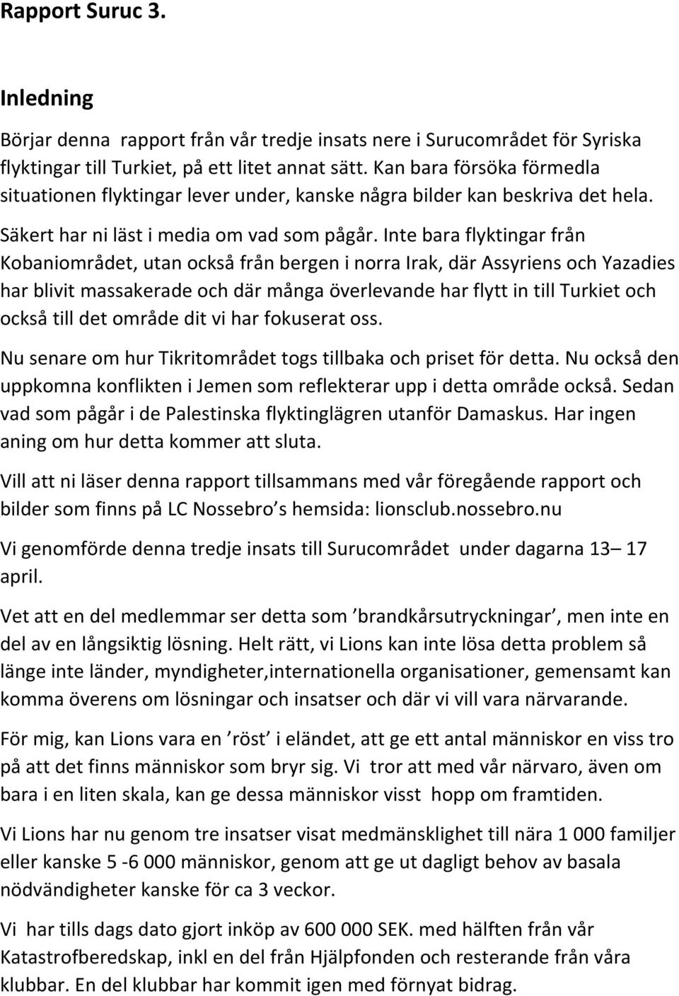 Inte bara flyktingar från Kobaniområdet, utan också från bergen i norra Irak, där Assyriens och Yazadies har blivit massakerade och där många överlevande har flytt in till Turkiet och också till det