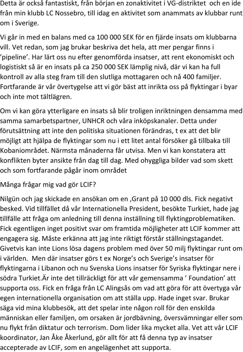 Har lärt oss nu efter genomförda insatser, att rent ekonomiskt och logistiskt så är en insats på ca 250 000 SEK lämplig nivå, där vi kan ha full kontroll av alla steg fram till den slutliga