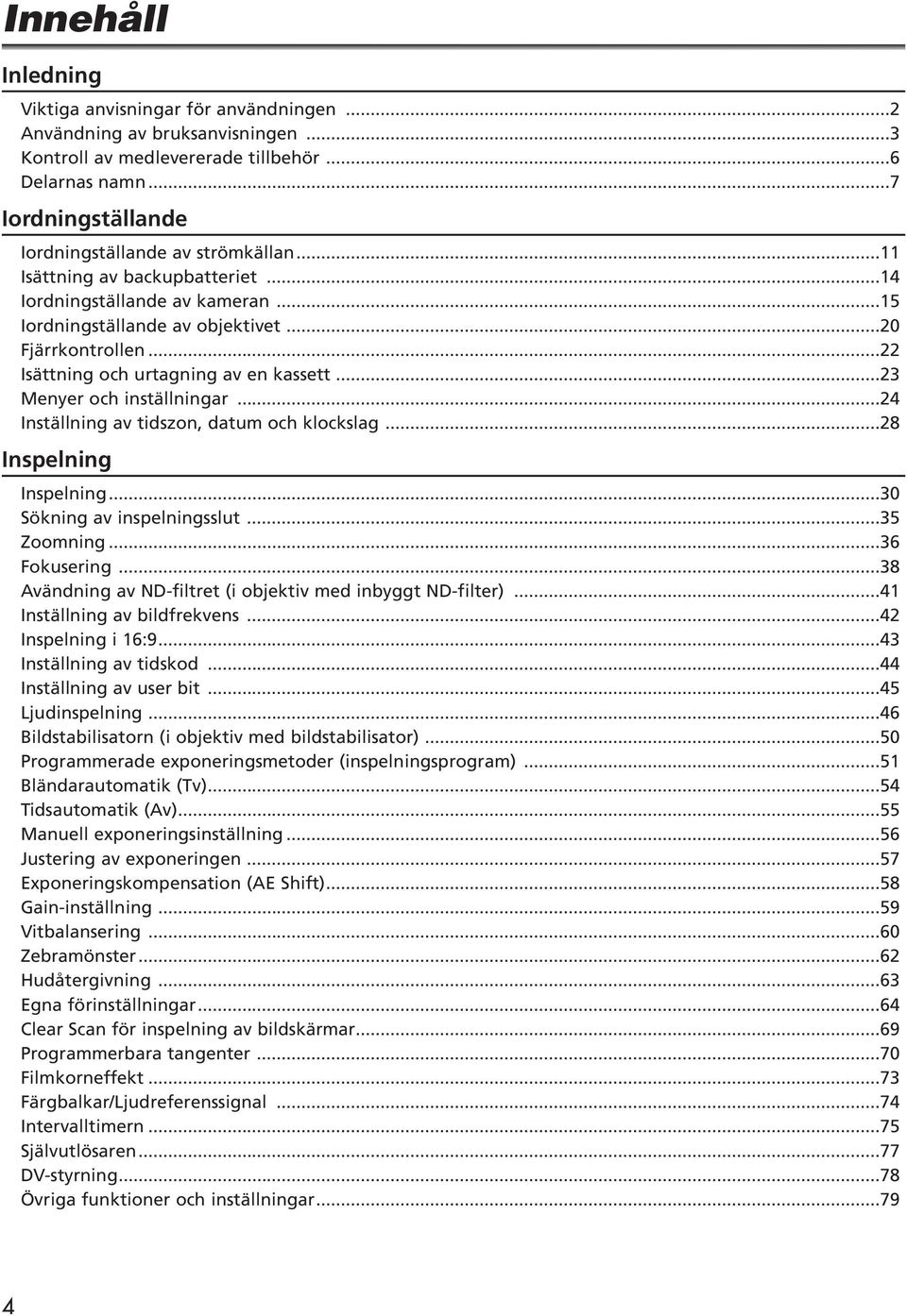 ..22 Isättning och urtagning av en kassett...23 Menyer och inställningar...24 Inställning av tidszon, datum och klockslag...28 Inspelning Inspelning...30 Sökning av inspelningsslut...35 Zoomning.