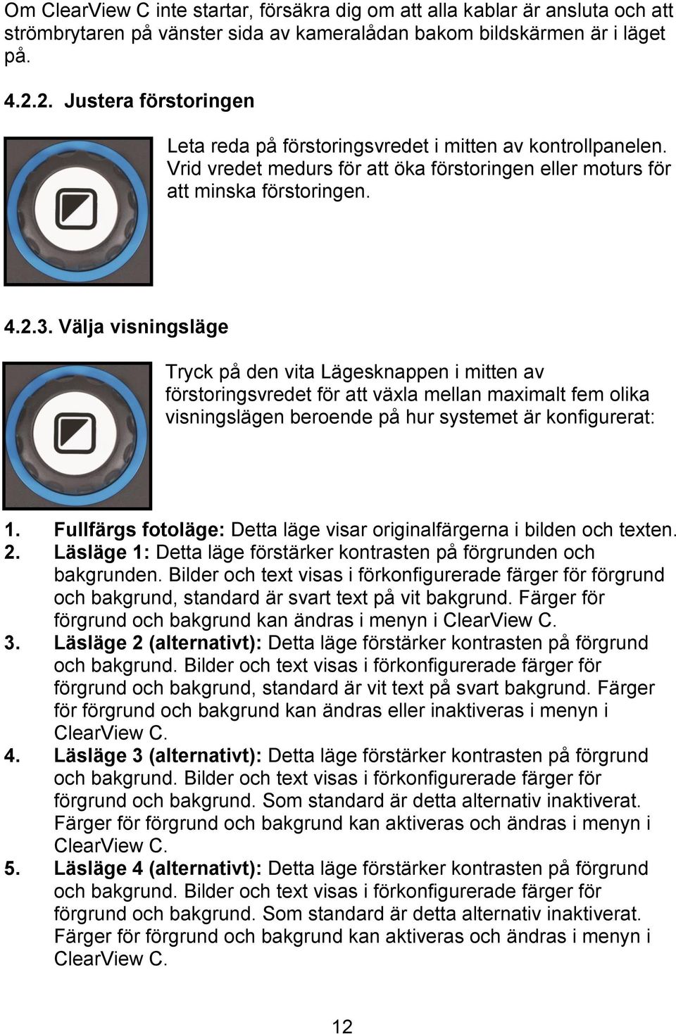 Välja visningsläge Tryck på den vita Lägesknappen i mitten av förstoringsvredet för att växla mellan maximalt fem olika visningslägen beroende på hur systemet är konfigurerat: 1.