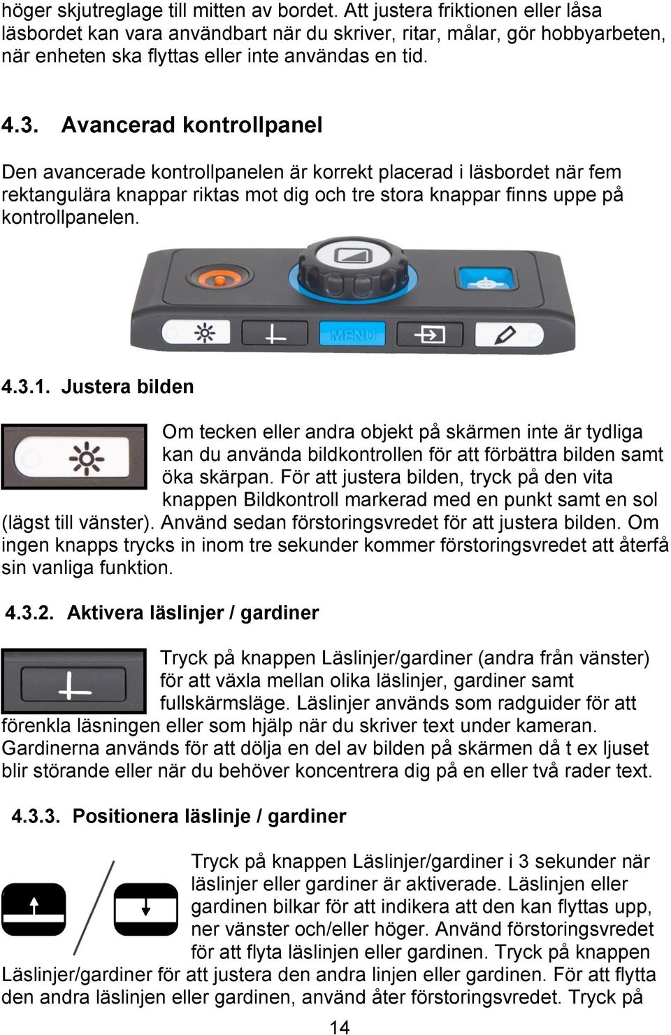 Avancerad kontrollpanel Den avancerade kontrollpanelen är korrekt placerad i läsbordet när fem rektangulära knappar riktas mot dig och tre stora knappar finns uppe på kontrollpanelen. 4.3.1.
