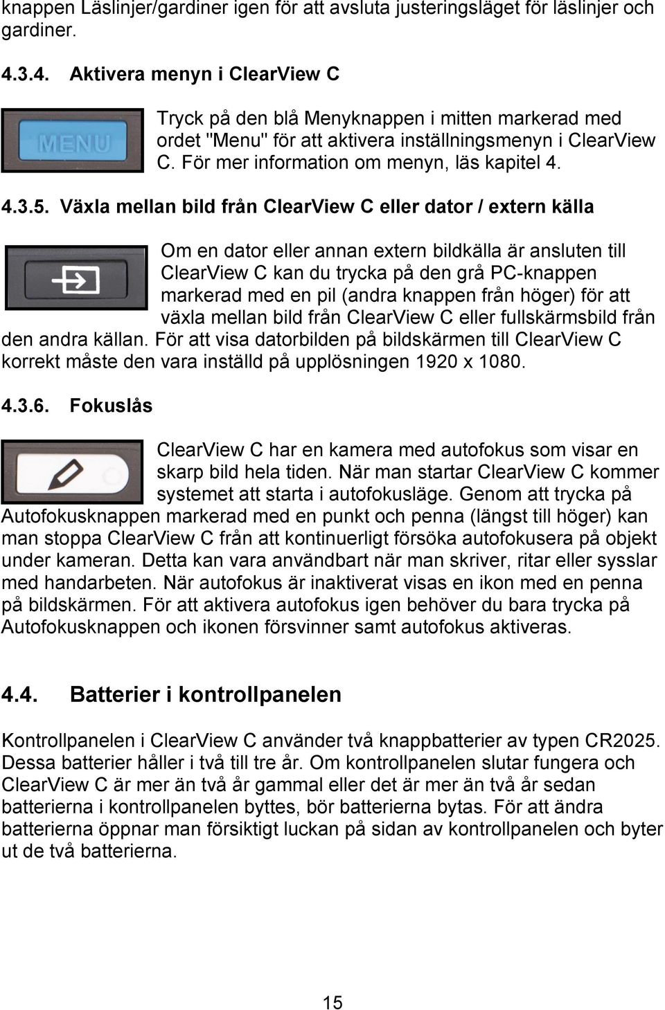 Växla mellan bild från ClearView C eller dator / extern källa Om en dator eller annan extern bildkälla är ansluten till ClearView C kan du trycka på den grå PC-knappen markerad med en pil (andra