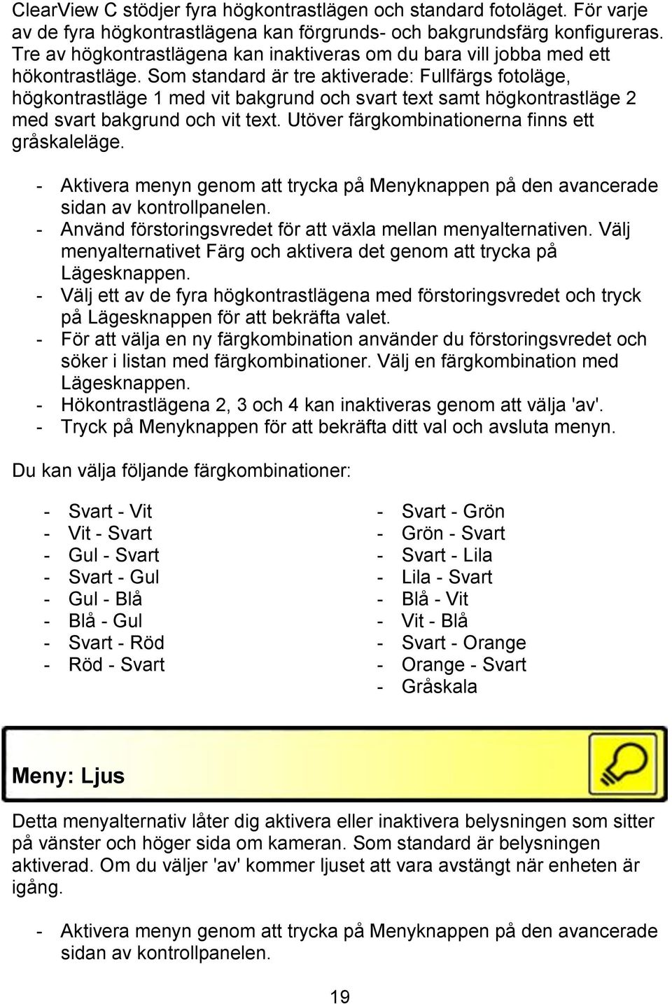Som standard är tre aktiverade: Fullfärgs fotoläge, högkontrastläge 1 med vit bakgrund och svart text samt högkontrastläge 2 med svart bakgrund och vit text.