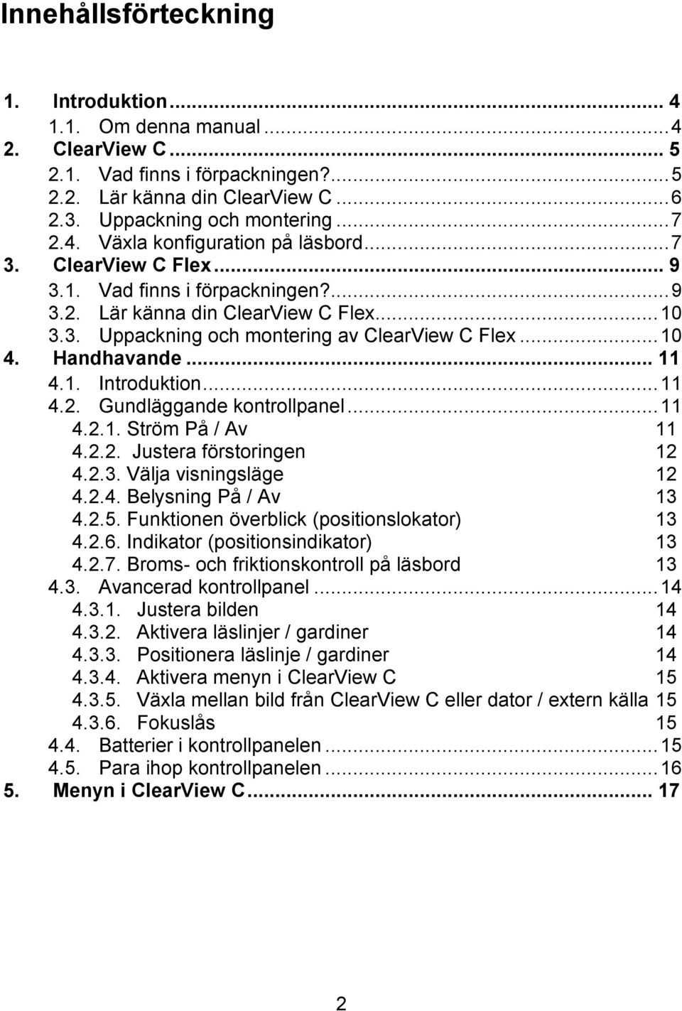 .. 11 4.2. Gundläggande kontrollpanel... 11 4.2.1. Ström På / Av 11 4.2.2. Justera förstoringen 12 4.2.3. Välja visningsläge 12 4.2.4. Belysning På / Av 13 4.2.5.
