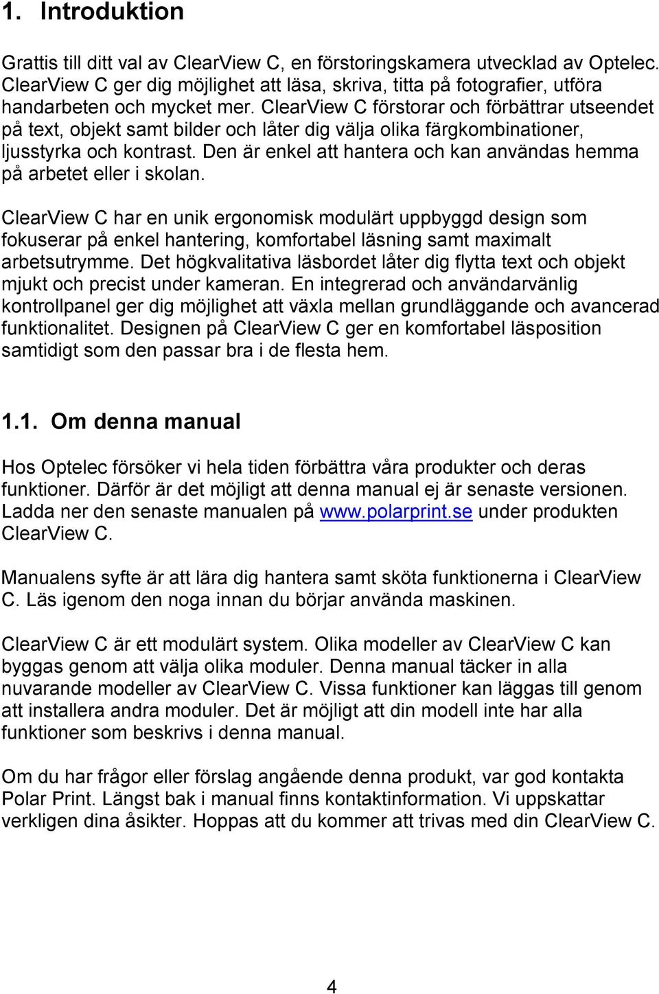 ClearView C förstorar och förbättrar utseendet på text, objekt samt bilder och låter dig välja olika färgkombinationer, ljusstyrka och kontrast.