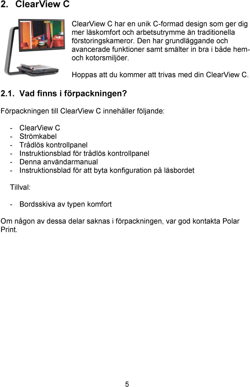 Den har grundläggande och avancerade funktioner samt smälter in bra i både hemoch kotorsmiljöer. Hoppas att du kommer att trivas med din ClearView C.