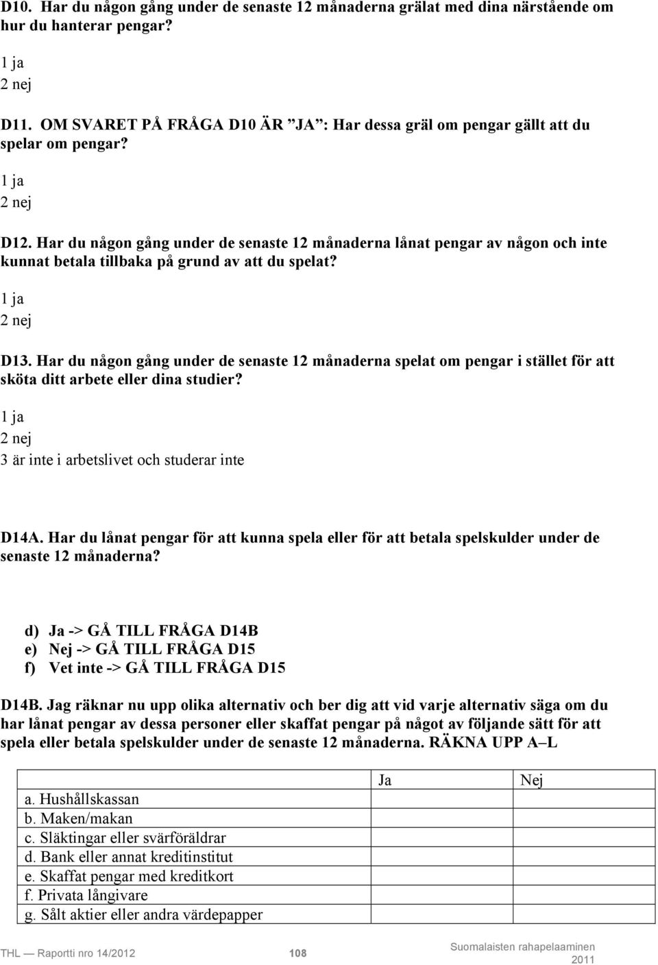 Har du någon gång under de senaste 12 månaderna spelat om pengar i stället för att sköta ditt arbete eller dina studier? 3 är inte i arbetslivet och studerar inte D14A.