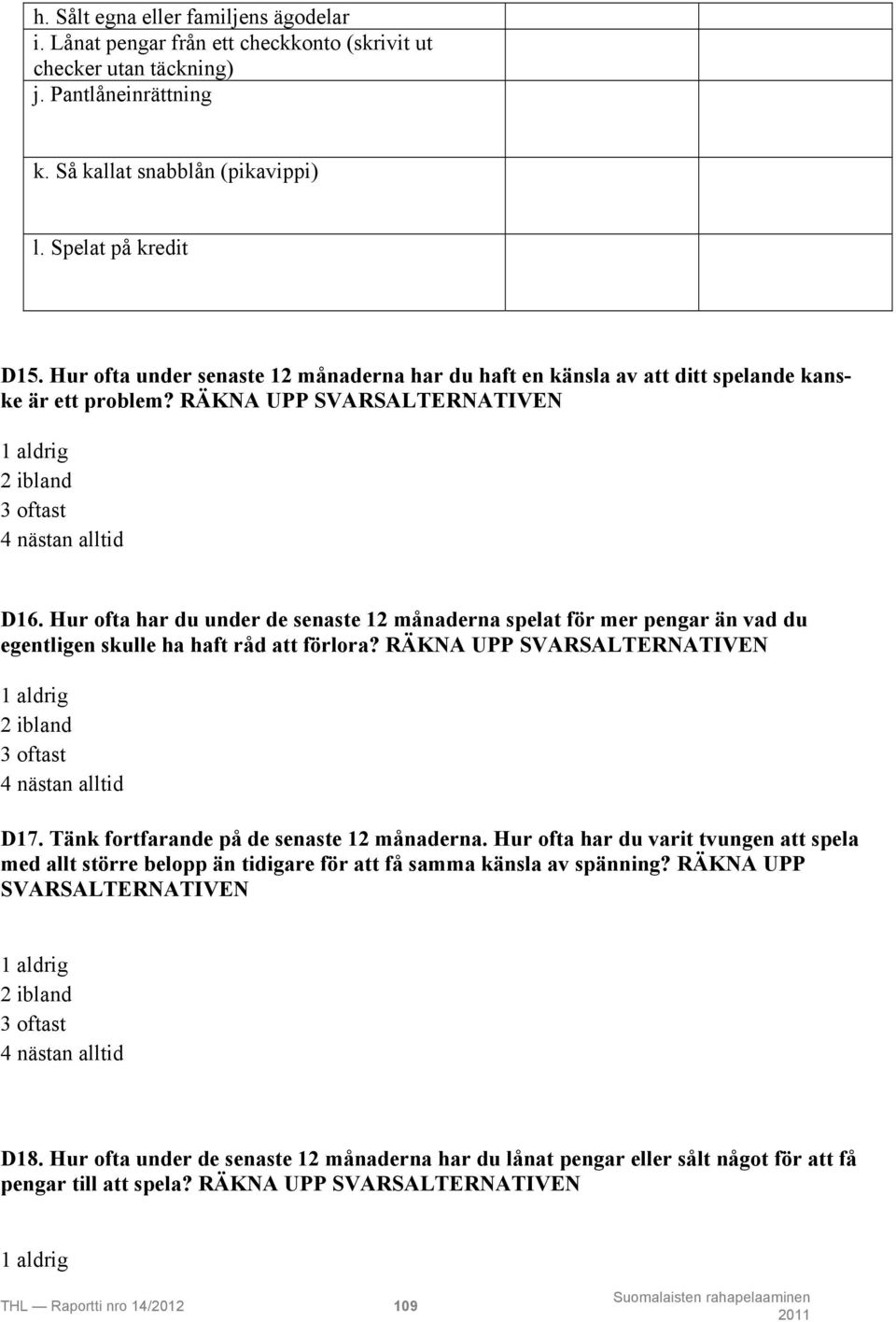 Hur ofta har du under de senaste 12 månaderna spelat för mer pengar än vad du egentligen skulle ha haft råd att förlora? RÄKNA UPP SVARSALTERNATIVEN 1 aldrig 2 ibland 3 oftast 4 nästan alltid D17.