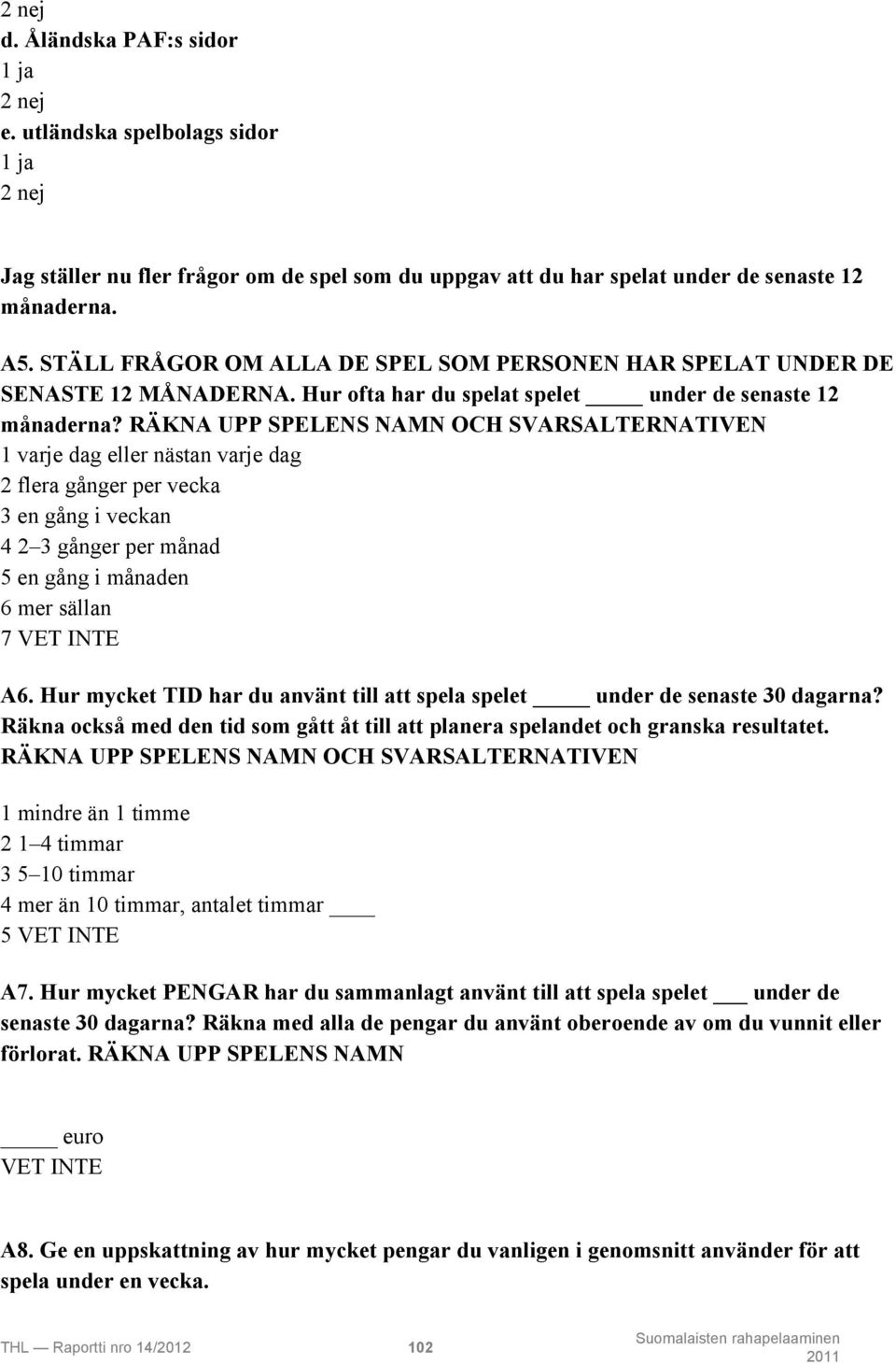 RÄKNA UPP SPELENS NAMN OCH SVARSALTERNATIVEN 1 varje dag eller nästan varje dag 2 flera gånger per vecka 3 en gång i veckan 4 2 3 gånger per månad 5 en gång i månaden 6 mer sällan 7 VET INTE A6.