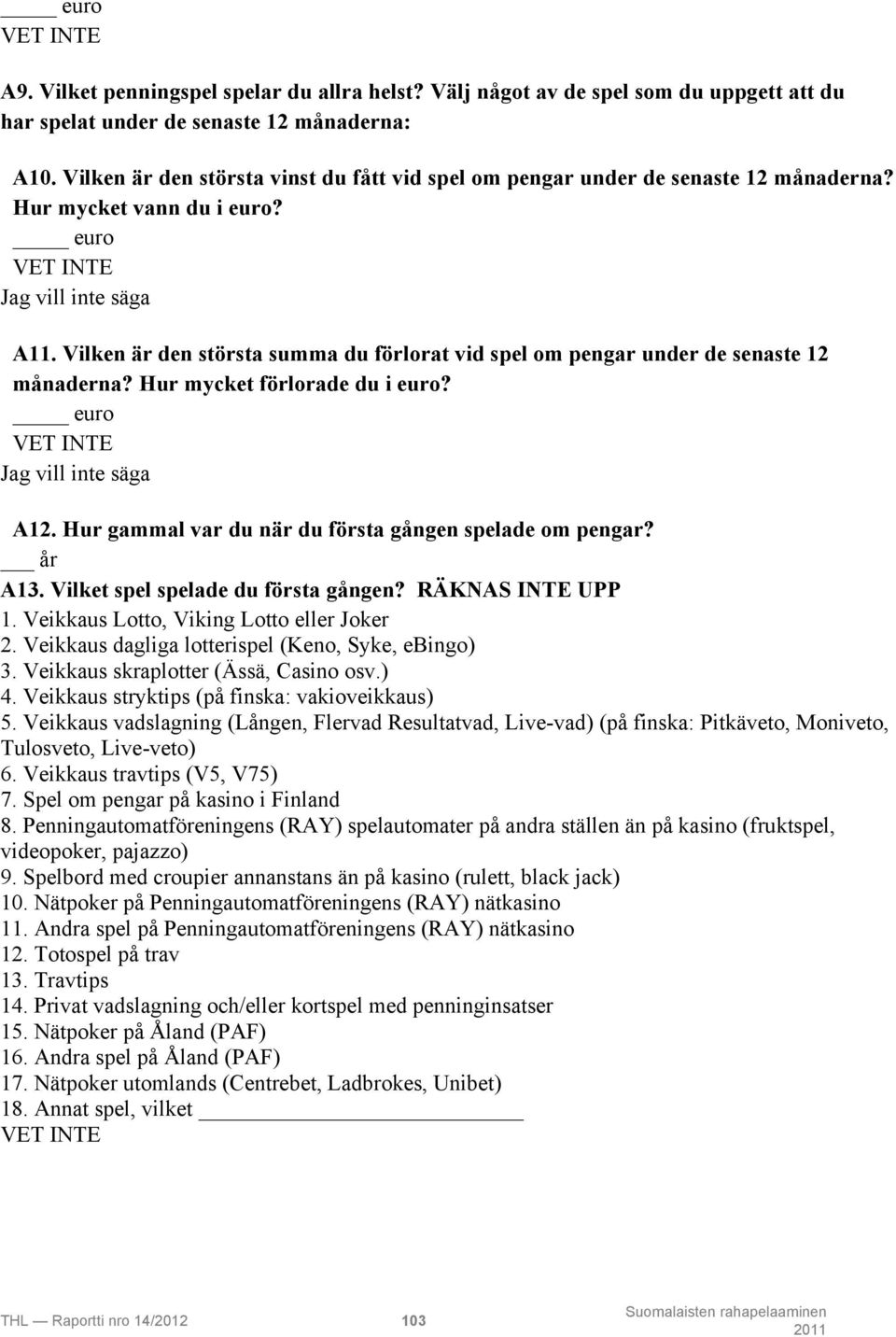 Vilken är den största summa du förlorat vid spel om pengar under de senaste 12 månaderna? Hur mycket förlorade du i euro? euro VET INTE Jag vill inte säga A12.