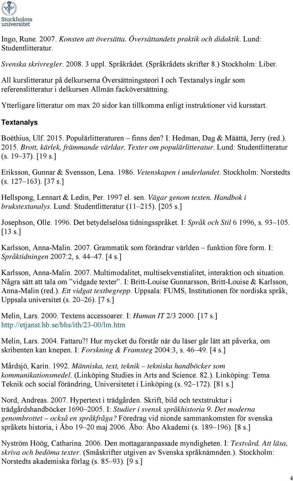 I: Hedman, Dag & Määttä, Jerry (red.). 2015. Brott, kärlek, främmande världar. Texter om populärlitteratur. Lund: Studentlitteratur (s. 19 37). [19 s.] Eriksson, Gunnar & Svensson, Lena. 1986.