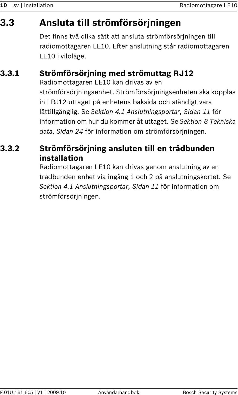Strömförsörjningsenheten ska kopplas in i RJ12-uttaget på enhetens baksida och ständigt vara lättillgänglig. Se Sektion 4.1 Anslutningsportar, Sidan 11 för information om hur du kommer åt uttaget.