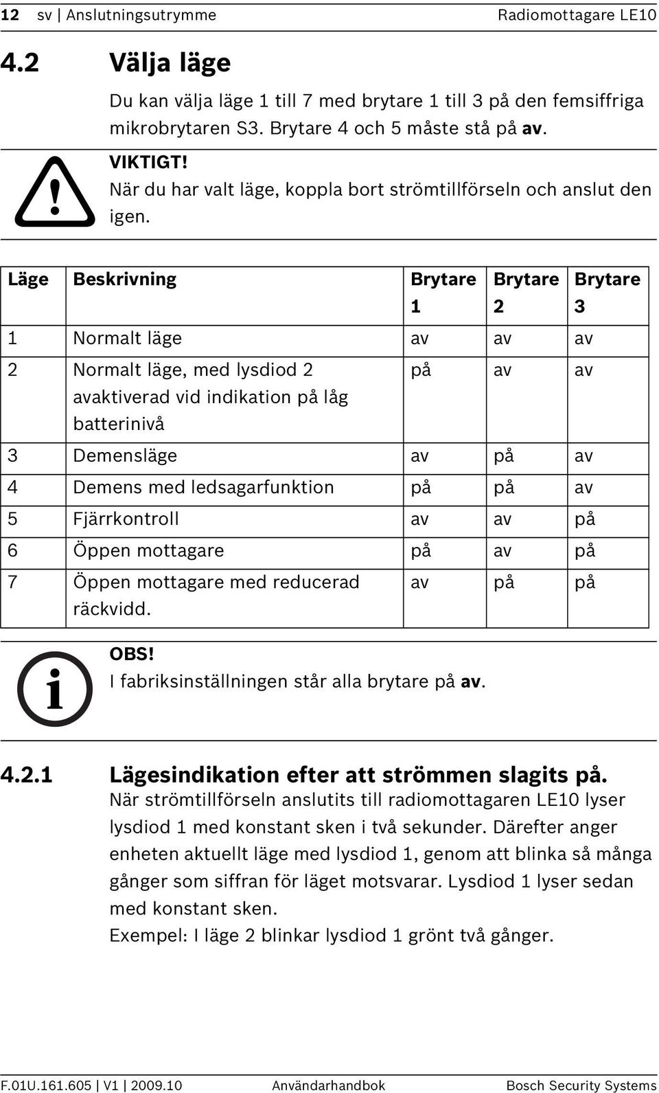 Läge Beskrivning Brytare 1 Brytare 2 Brytare 3 1 Normalt läge av av av 2 Normalt läge, med lysdiod 2 på av av avaktiverad vid indikation på låg batterinivå 3 Demensläge av på av 4 Demens med