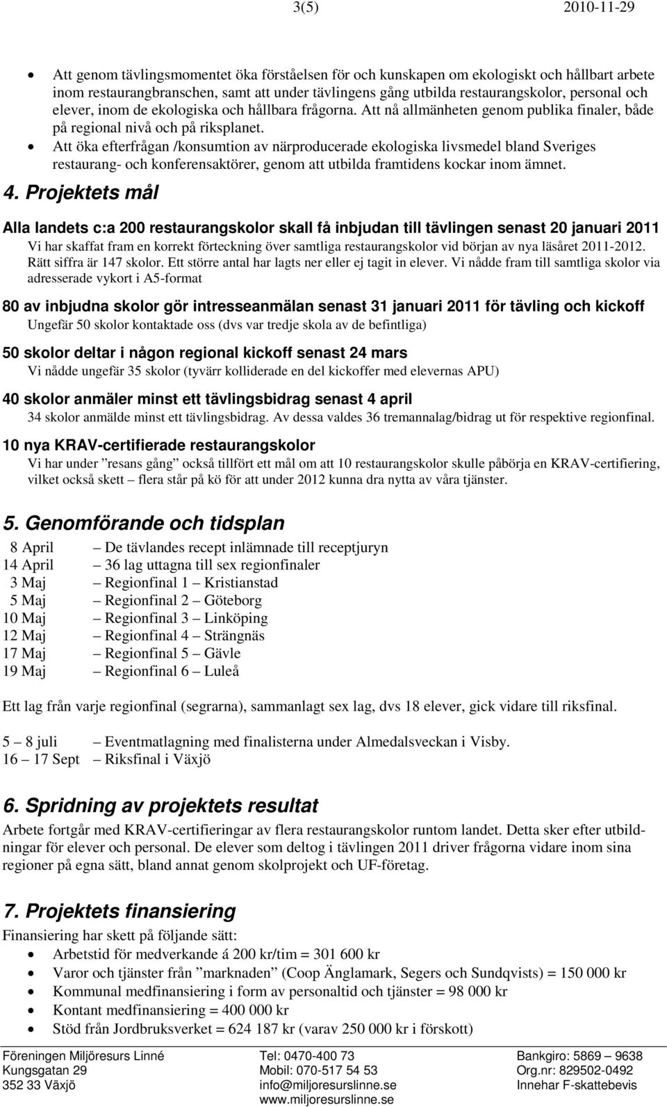 Att öka efterfrågan /konsumtion av närproducerade ekologiska livsmedel bland Sveriges restaurang- och konferensaktörer, genom att utbilda framtidens kockar inom ämnet. 4.