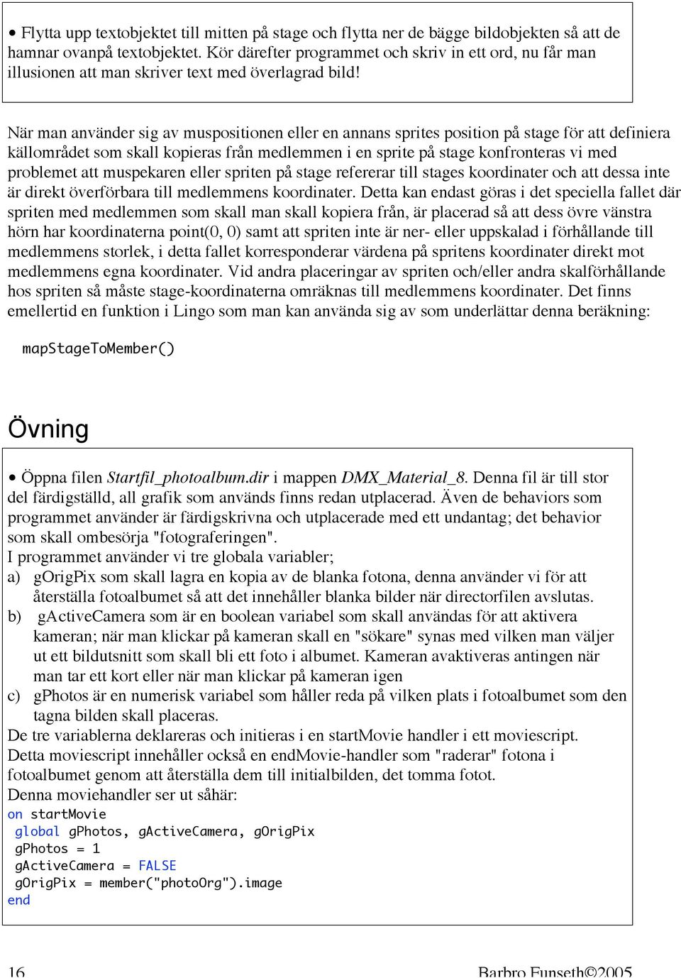 När man använder sig av muspositionen eller en annans sprites position på stage för att definiera källområdet som skall kopieras från medlemmen i en sprite på stage konfronteras vi med problemet att